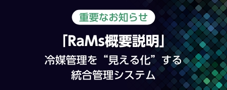重要なお知らせ「RaMs概要説明」冷媒管理を“見える化”する統合管理システム
