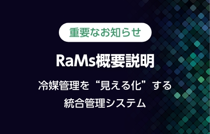 重要なお知らせ「RaMs概要説明」冷媒管理を“見える化”する統合管理システム