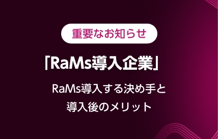 重要なお知らせ「RaMs導入企業」RaMs導入する決め手と導入後のメリット